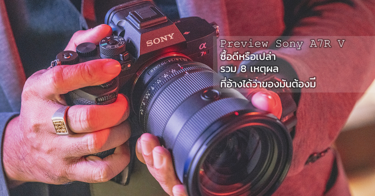 Preview Sony A7R V ซื้อดีหรือเปล่า... รวม 8 เหตุผลที่อ้างได้ว่าของมันต้องมี